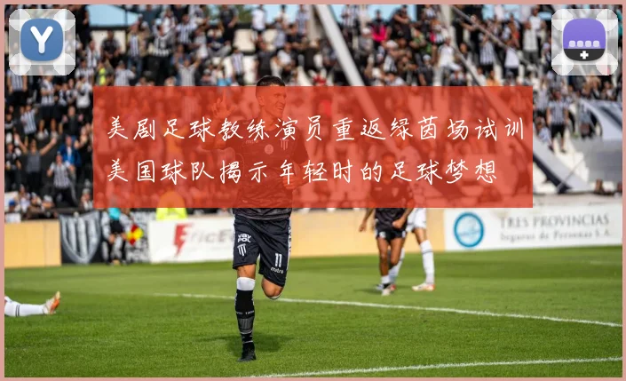 美剧足球教练演员重返绿茵场试训美国球队揭示年轻时的足球梦想