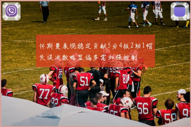 怀斯曼表现稳定贡献5分4板2助1帽失误次数略显偏多需加强控制