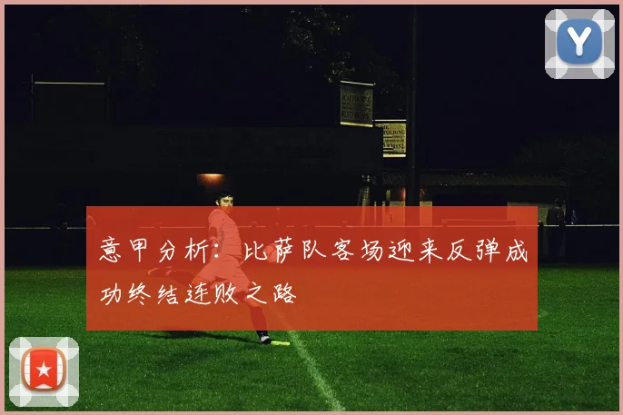 意甲分析：比萨队客场迎来反弹成功终结连败之路