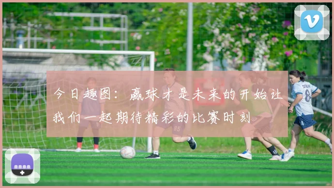 今日趣图：赢球才是未来的开始让我们一起期待精彩的比赛时刻