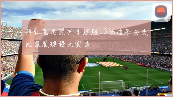 拜仁慕尼黑开季连胜13场追平历史纪录展现强大实力