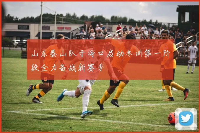 山东泰山队于海口启动冬训第一阶段全力备战新赛季