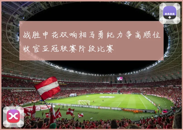 战胜申花双响相马勇纪力争高顺位收官亚冠联赛阶段比赛