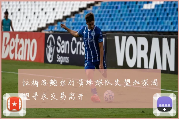 拉梅洛鲍尔对黄蜂球队失望加深渴望寻求交易离开