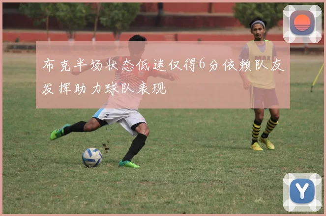 布克半场状态低迷仅得6分依赖队友发挥助力球队表现
