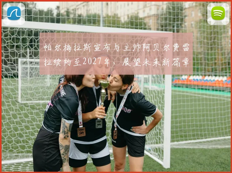 帕尔梅拉斯宣布与主帅阿贝尔费雷拉续约至2027年，展望未来新篇章
