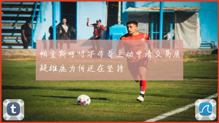 帕金斯呼吁字母哥主动申请交易质疑雄鹿为何还在坚持