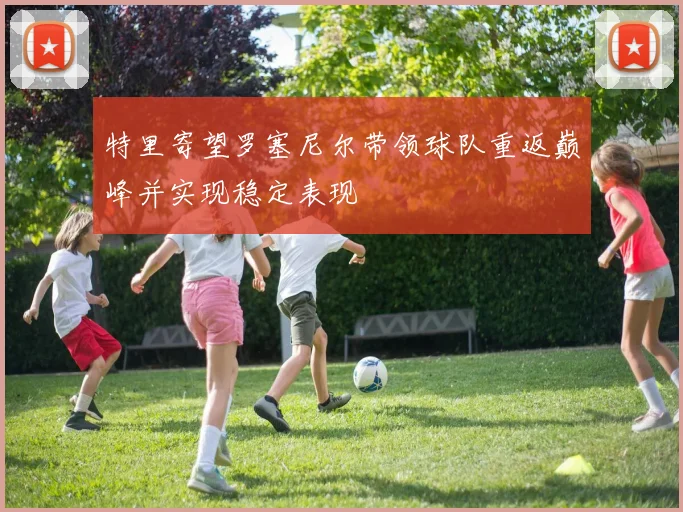 特里寄望罗塞尼尔带领球队重返巅峰并实现稳定表现