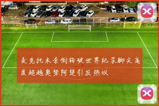 麦克托米奈倒钩破世界纪录脚尖高度超越奥努阿楚引发热议