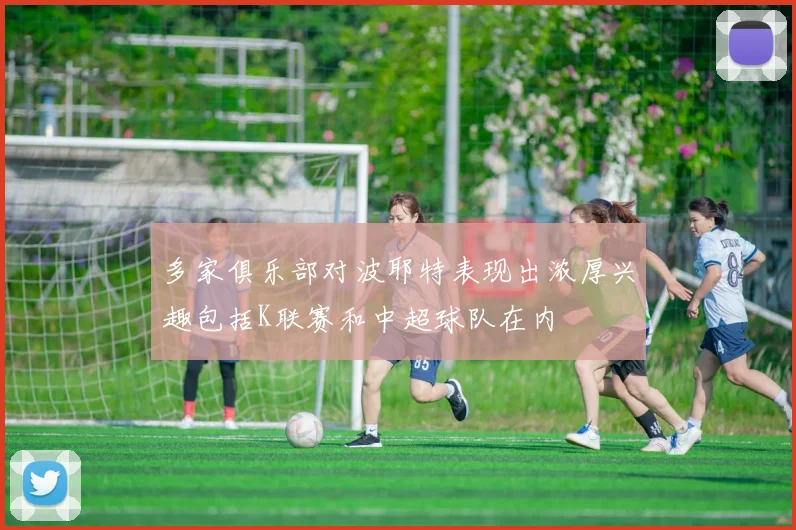 多家俱乐部对波耶特表现出浓厚兴趣包括K联赛和中超球队在内