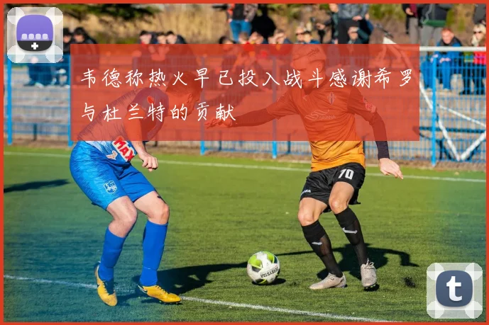 韦德称热火早已投入战斗感谢希罗与杜兰特的贡献