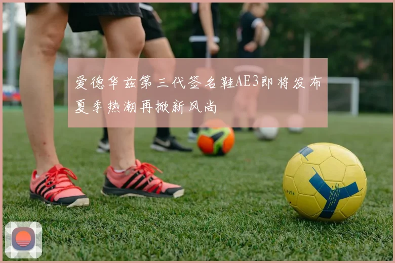 爱德华兹第三代签名鞋AE3即将发布夏季热潮再掀新风尚