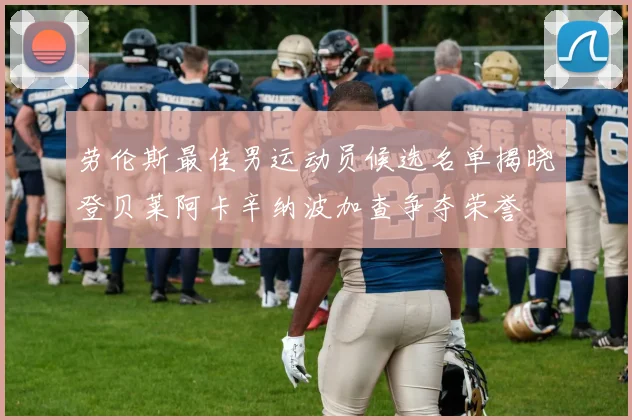 劳伦斯最佳男运动员候选名单揭晓登贝莱阿卡辛纳波加查争夺荣誉