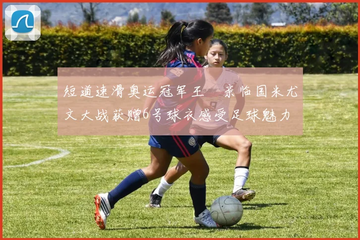 短道速滑奥运冠军王濛亲临国米尤文大战获赠6号球衣感受足球魅力