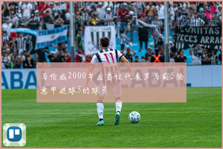 马伦成2000年后首位代表罗马前5场意甲进球5的球员