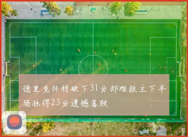 德里克怀特砍下31分却难救主下半场独得23分遗憾落败