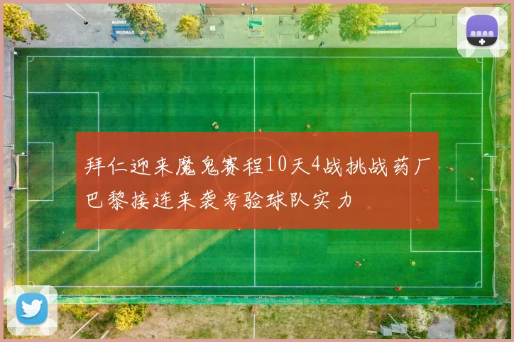 拜仁迎来魔鬼赛程10天4战挑战药厂巴黎接连来袭考验球队实力
