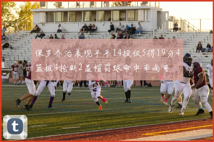 保罗乔治表现平平14投仅5得19分4篮板4抢断2盖帽罚球命中率尚可