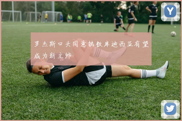罗杰斯口头同意执教库迪西亚有望成为新主帅