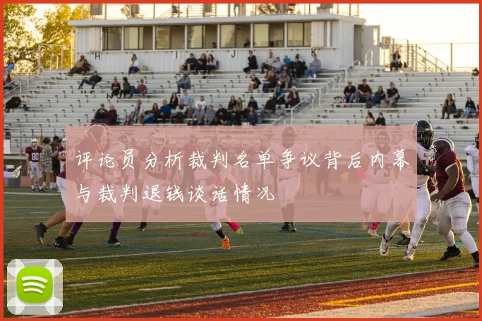 评论员分析裁判名单争议背后内幕与裁判退钱谈话情况