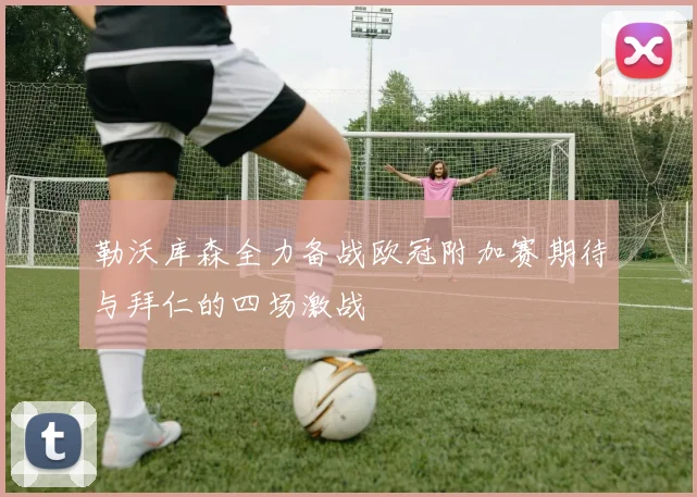 勒沃库森全力备战欧冠附加赛期待与拜仁的四场激战
