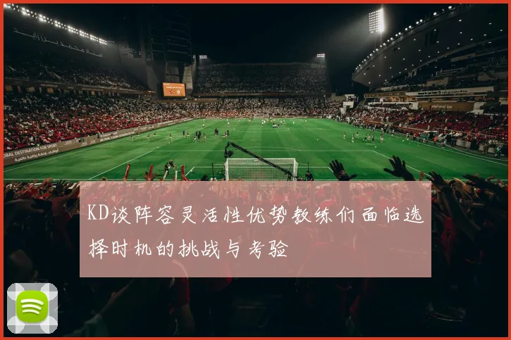 KD谈阵容灵活性优势教练们面临选择时机的挑战与考验