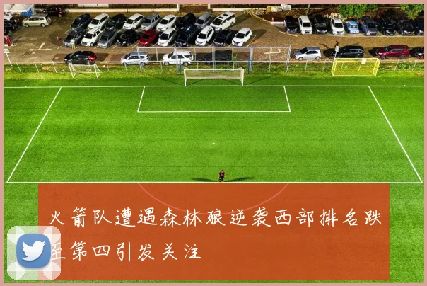 火箭队遭遇森林狼逆袭西部排名跌至第四引发关注