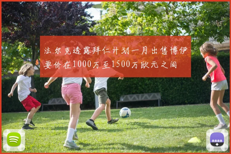 法尔克透露拜仁计划一月出售博伊要价在1000万至1500万欧元之间