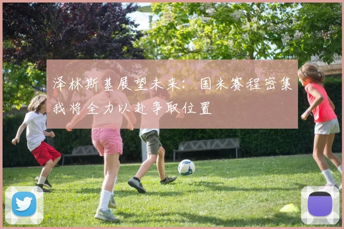 泽林斯基展望未来：国米赛程密集我将全力以赴争取位置