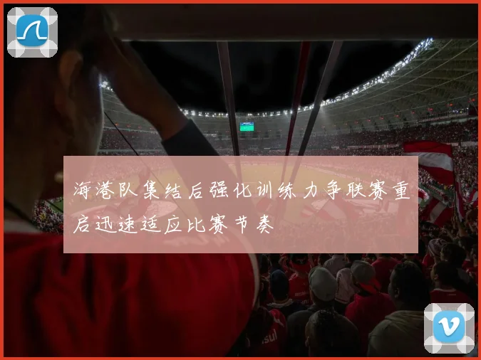 海港队集结后强化训练力争联赛重启迅速适应比赛节奏