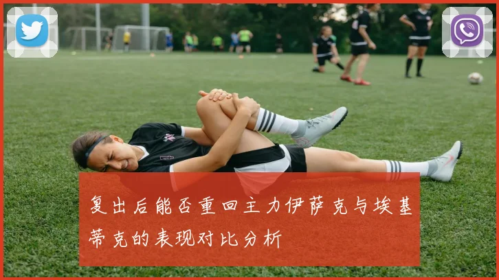复出后能否重回主力伊萨克与埃基蒂克的表现对比分析